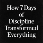 How 7 Days of Discipline Transformed Everything